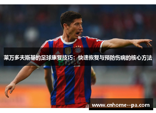 莱万多夫斯基的足球康复技巧：快速恢复与预防伤病的核心方法