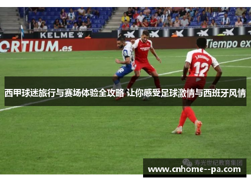 西甲球迷旅行与赛场体验全攻略 让你感受足球激情与西班牙风情