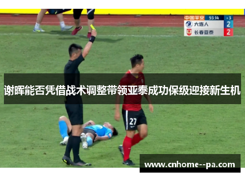 谢晖能否凭借战术调整带领亚泰成功保级迎接新生机