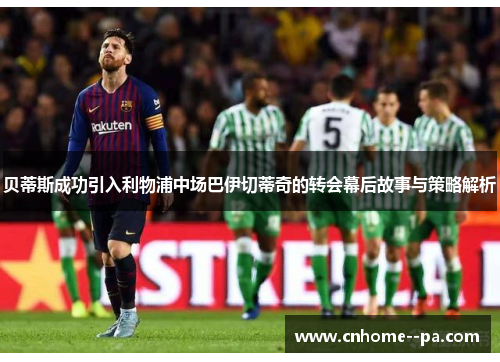 贝蒂斯成功引入利物浦中场巴伊切蒂奇的转会幕后故事与策略解析