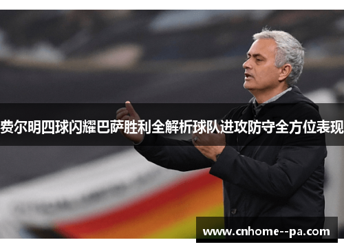 费尔明四球闪耀巴萨胜利全解析球队进攻防守全方位表现 费尔明四球闪耀巴萨胜利全解析球队进攻防守全方位表现
