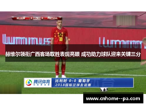 赫维尔领衔广西客场取胜表现亮眼 成功助力球队迎来关键三分