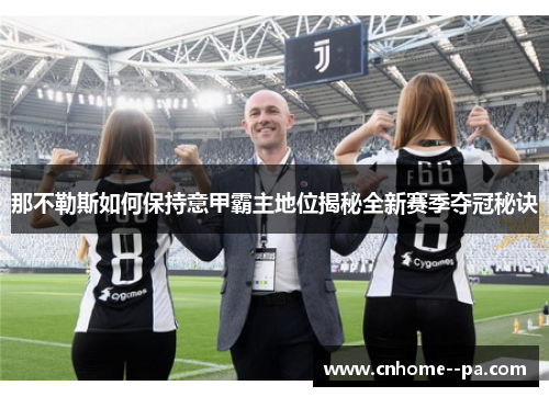 那不勒斯如何保持意甲霸主地位揭秘全新赛季夺冠秘诀 那不勒斯如何保持意甲霸主地位揭秘全新赛季夺冠秘诀