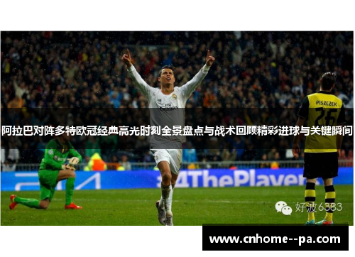 阿拉巴对阵多特欧冠经典高光时刻全景盘点与战术回顾精彩进球与关键瞬间