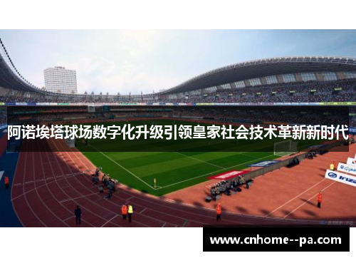 阿诺埃塔球场数字化升级引领皇家社会技术革新新时代