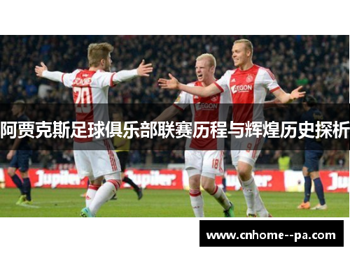 阿贾克斯足球俱乐部联赛历程与辉煌历史探析 阿贾克斯足球俱乐部联赛历程与辉煌历史探析