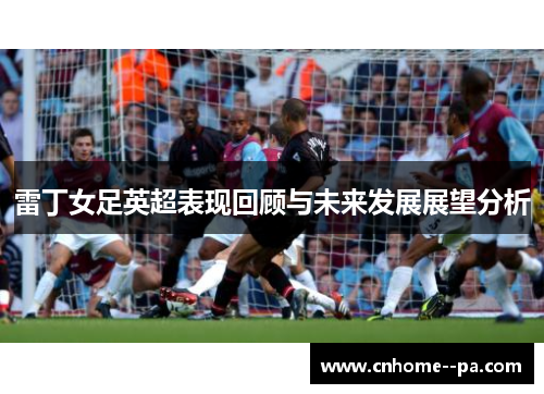 雷丁女足英超表现回顾与未来发展展望分析