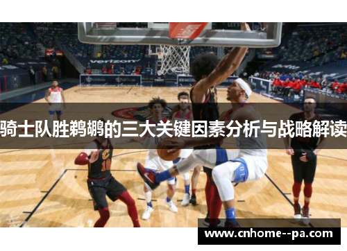 骑士队胜鹈鹕的三大关键因素分析与战略解读 骑士队胜鹈鹕的三大关键因素分析与战略解读