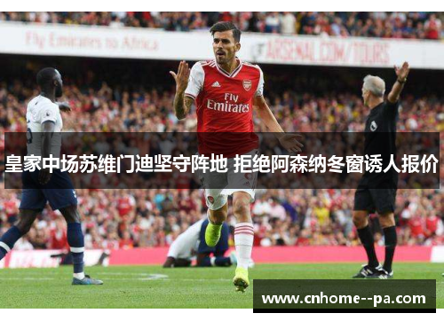 皇家中场苏维门迪坚守阵地 拒绝阿森纳冬窗诱人报价