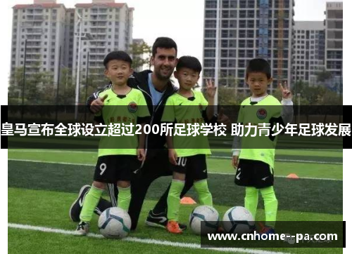 皇马宣布全球设立超过200所足球学校 助力青少年足球发展