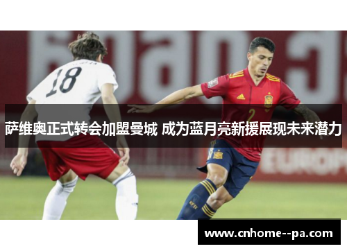 萨维奥正式转会加盟曼城 成为蓝月亮新援展现未来潜力