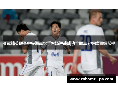 亚冠精英联赛中央海岸水手客场迎战成功全取三分继续晋级希望