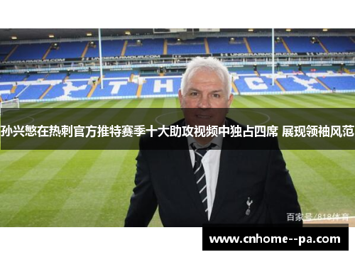 孙兴慜在热刺官方推特赛季十大助攻视频中独占四席 展现领袖风范