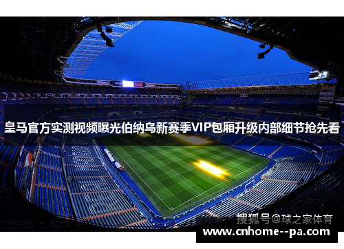 皇马官方实测视频曝光伯纳乌新赛季VIP包厢升级内部细节抢先看 皇马官方实测视频曝光伯纳乌新赛季VIP包厢升级内部细节抢先看