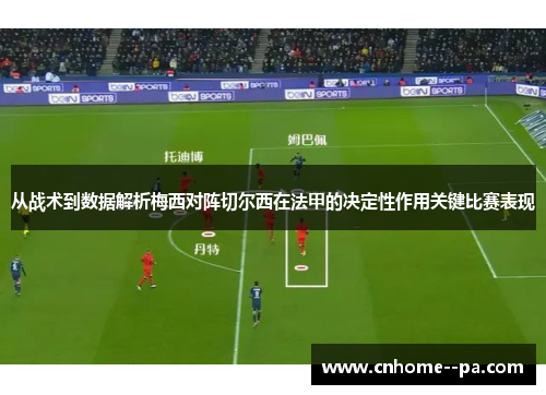 从战术到数据解析梅西对阵切尔西在法甲的决定性作用关键比赛表现 从战术到数据解析梅西对阵切尔西在法甲的决定性作用关键比赛表现