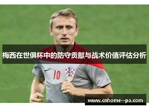 梅西在世俱杯中的防守贡献与战术价值评估分析 梅西在世俱杯中的防守贡献与战术价值评估分析
