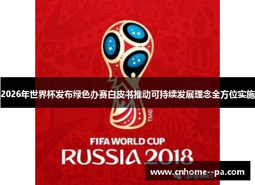 2026年世界杯发布绿色办赛白皮书推动可持续发展理念全方位实施 2026年世界杯发布绿色办赛白皮书推动可持续发展理念全方位实施