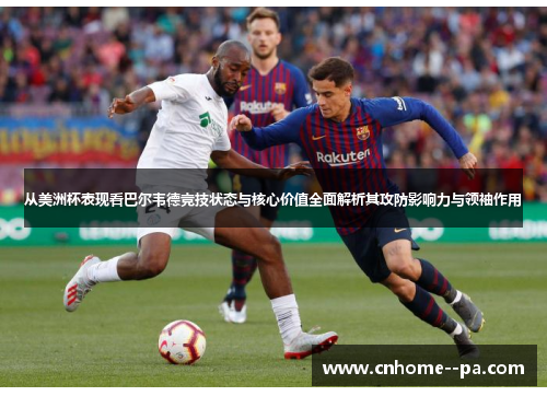 从美洲杯表现看巴尔韦德竞技状态与核心价值全面解析其攻防影响力与领袖作用 从美洲杯表现看巴尔韦德竞技状态与核心价值全面解析其攻防影响力与领袖作用