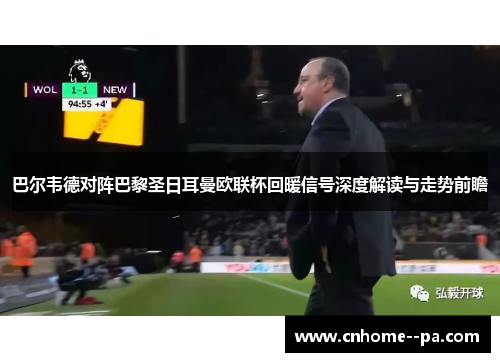 巴尔韦德对阵巴黎圣日耳曼欧联杯回暖信号深度解读与走势前瞻 巴尔韦德对阵巴黎圣日耳曼欧联杯回暖信号深度解读与走势前瞻