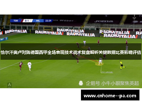 恰尔汗奥卢对阵德国西甲全场表现技术战术复盘解析关键数据比赛影响评估 恰尔汗奥卢对阵德国西甲全场表现技术战术复盘解析关键数据比赛影响评估