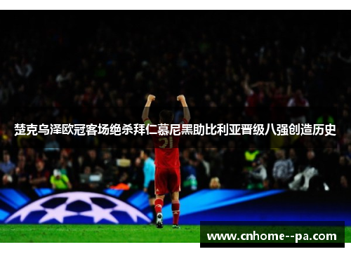 楚克乌泽欧冠客场绝杀拜仁慕尼黑助比利亚晋级八强创造历史 楚克乌泽欧冠客场绝杀拜仁慕尼黑助比利亚晋级八强创造历史