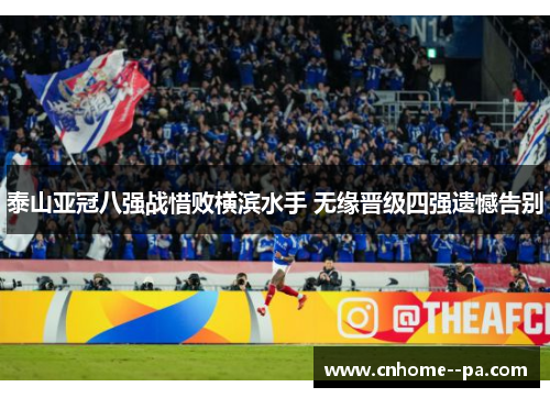 泰山亚冠八强战惜败横滨水手 无缘晋级四强遗憾告别 泰山亚冠八强战惜败横滨水手 无缘晋级四强遗憾告别